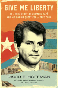 Give Me Liberty (The True Story of Oswaldo Payá and his Daring Quest for a Free Cuba) by David E. Hoffman, 9781982191191