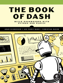 The Book of Dash (Build Dashboards with Python and Plotly) by Adam Schroeder, Christian Mayer, Ann Marie Ward, 9781718502222