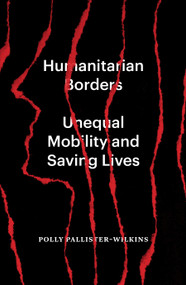 Humanitarian Borders (Unequal Mobility and Saving Lives) by Polly Pallister-Wilkins, 9781839765995