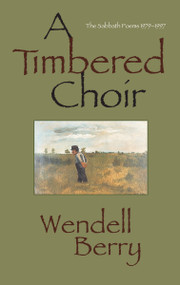 A Timbered Choir (The Sabbath Poems 1979-1997) by Wendell Berry, 9781582430065