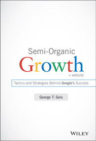 Semi-Organic Growth, + Website (Tactics and Strategies Behind Google's Success) by George T. Geis, 9781118933220