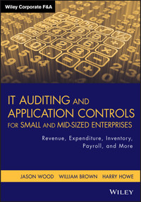 IT Auditing and Application Controls for Small and Mid-Sized Enterprises (Revenue, Expenditure, Inventory, Payroll, and More) by Jason Wood, William Brown, Harry Howe, 9781118072615