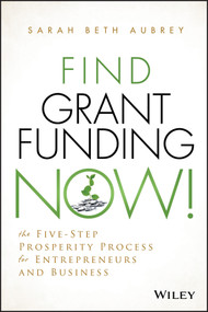 Find Grant Funding Now! (The Five-Step Prosperity Process for Entrepreneurs and Business) by Sarah Beth Aubrey, 9781118710487