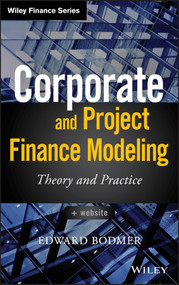 Corporate and Project Finance Modeling (Theory and Practice) by Edward Bodmer, 9781118854365
