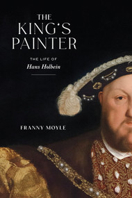 The King's Painter (The Life of Hans Holbein) by Franny Moyle, 9781419749537