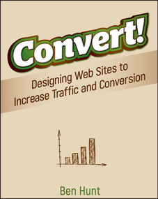 Convert! (Designing Web Sites to Increase Traffic and Conversion) by Ben Hunt, 9780470616338