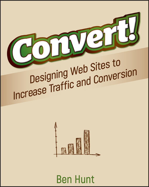 Convert! (Designing Web Sites to Increase Traffic and Conversion) by Ben Hunt, 9780470616338