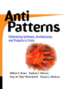 AntiPatterns (Refactoring Software, Architectures, and Projects in Crisis) by William J. Brown, Raphael C. Malveau, Hays W. "Skip" McCormick, Thomas J. Mowbray, 9780471197133