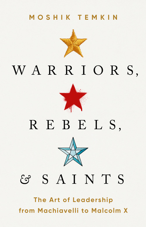 Warriors, Rebels, and Saints (The Art of Leadership from Machiavelli to Malcolm X) by Moshik Temkin, 9781541758476
