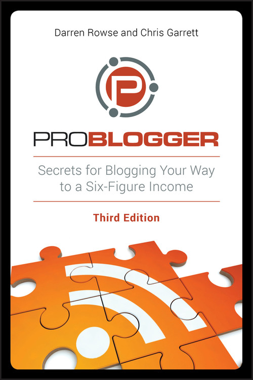 ProBlogger (Secrets for Blogging Your Way to a Six-Figure Income) by Darren Rowse, Chris Garrett, 9781118199558