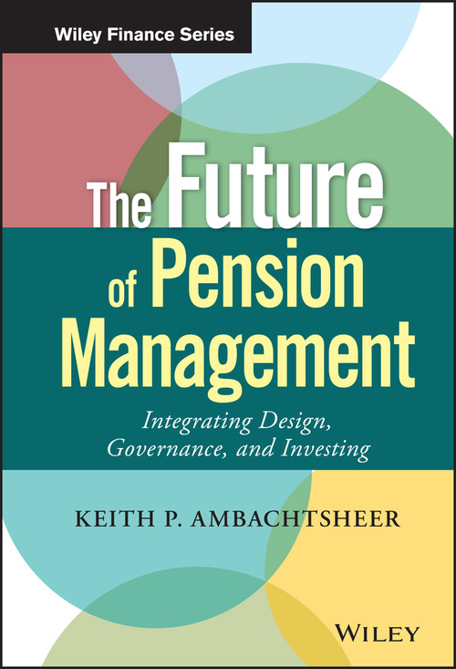The Future of Pension Management (Integrating Design, Governance, and Investing) by Keith P. Ambachtsheer, 9781119191032