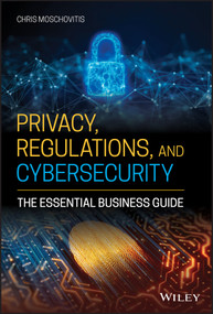 Privacy, Regulations, and Cybersecurity (The Essential Business Guide) by Chris Moschovitis, 9781119658740
