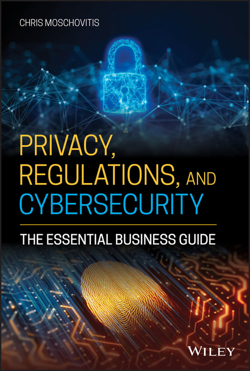 Privacy, Regulations, and Cybersecurity (The Essential Business Guide) by Chris Moschovitis, 9781119658740