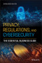 Privacy, Regulations, and Cybersecurity (The Essential Business Guide) by Chris Moschovitis, 9781119658740