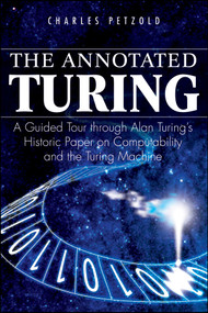 The Annotated Turing (A Guided Tour Through Alan Turing's Historic Paper on Computability and the Turing Machine) by Charles Petzold, 9780470229057