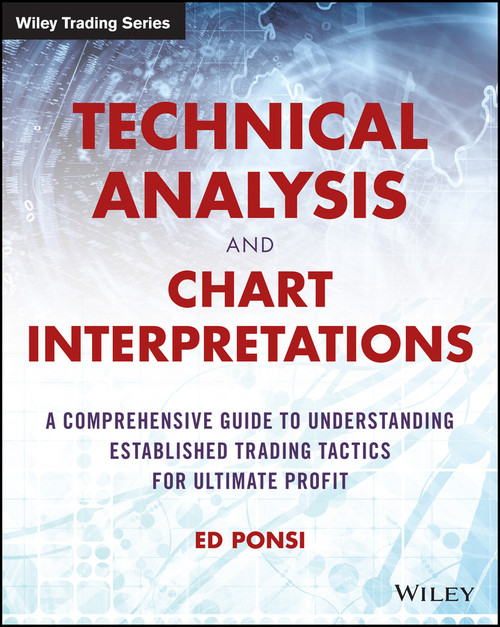 Technical Analysis and Chart Interpretations (A Comprehensive Guide to Understanding Established Trading Tactics for Ultimate Profit) by Ed Ponsi, 9781119048336