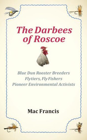 The Darbees of Roscoe (Blue Dun Rooster Breeders, Flytiers, Fly Fishers, Pioneer Environmental Activists) by Mac Francis, 9781737990444
