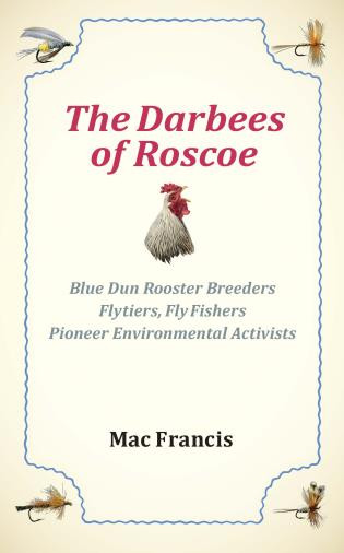 The Darbees of Roscoe (Blue Dun Rooster Breeders, Flytiers, Fly Fishers, Pioneer Environmental Activists) by Mac Francis, 9781737990444
