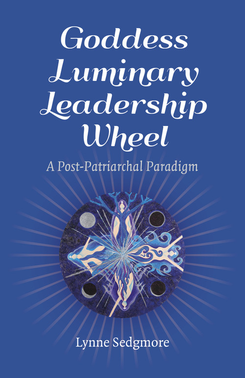 Goddess Luminary Leadership Wheel (A Post-Patriarchal Paradigm) by Lynne Sedgmore, 9781785354786