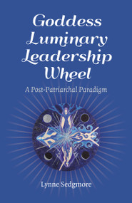 Goddess Luminary Leadership Wheel (A Post-Patriarchal Paradigm) by Lynne Sedgmore, 9781785354786
