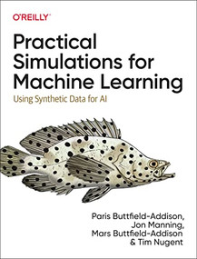 Practical Simulations for Machine Learning (Using Synthetic Data for AI) by Paris Buttfield-Addison, Mars Buttfield-Addison, Tim Nugent, Jon Manning, 9781492089926