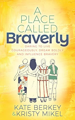 A Place Called Braverly (Daring to Live Courageously, Dream Boldly and Influence Bravery) by Kate Berkey, Kristy Mikel, 9781631958007