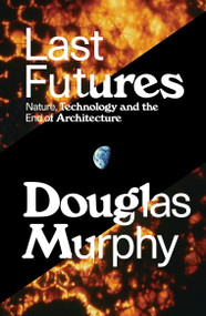Last Futures (Nature, Technology and the End of Architecture) - 9781781689820 by Douglas Murphy, 9781781689820