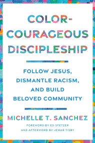 Color-Courageous Discipleship (Follow Jesus, Dismantle Racism, and Build Beloved Community) by Michelle T. Sanchez, Ed Stetzer, Jemar Tisby, 9780593193846