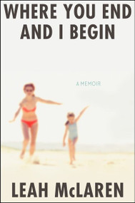 Where You End and I Begin (A Memoir) by Leah McLaren, 9780063037182