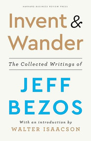 Invent and Wander (The Collected Writings of Jeff Bezos, With an Introduction by Walter Isaacson) by Jeff Bezos, Walter Isaacson, 9781647820718
