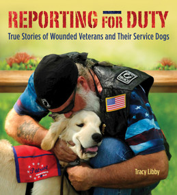 Reporting for Duty (True Stories of Wounded Veterans and Their Service Dogs) by Tracy J. Libby, 9781620081983