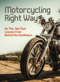 Motorcycling the Right Way (Do This, Not That: Lessons From Behind the Handlebars) by Ken Condon, 9781620081693