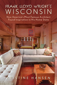Frank Lloyd Wright's Wisconsin (How America's Most Famous Architect Found Inspiration in His Home State) by Kristine Hansen, 9781493069149