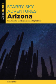 Starry Sky Adventures Arizona (Hike, Paddle, and Explore under Night Skies) by Isaiah Ortiz, 9781493069019