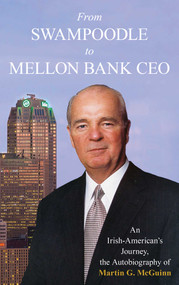 From Swampoodle to Mellon Bank CEO (An Irish-American's Journey, the Autobiography of Martin G. McGuinn, Jr.) by Martin G. McGuinn, 9781493069071