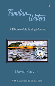 Familiar Waters (A Lifetime of Fly Fishing Montana) by David Stuver, Daniel J. Rice, 9781732496866