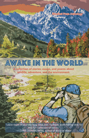 Awake in the World, Volume One (A collection of stories, essays and poems about wildlife, adventure and the environment) by Daniel J. Rice, Sean Prentiss, Tyler Dunning, Chris La Tray, Derek Sheffield, Taylor Brorby, Lauren Camp, Timothy Goodwin, Barry Babcock, 9780996309486