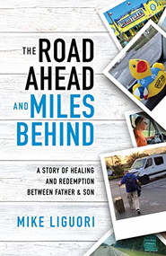 The Road Ahead and Miles Behind (A Story of Healing and Redemption Between Father and Son) by Mike Liguori, 9781631958151