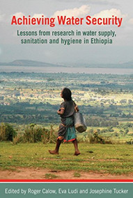 Achieving Water Security (Lessons from research in water supply, sanitation, and hygiene in Ethiopia) by Roger Calow, Eva Ludi, Josephine Tucker, 9781853397646