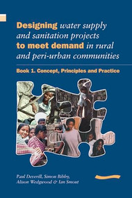 Designing Water Supply and Sanitation Projects to Meet Demand in Rural and Peri-Urban Communities: Book 1. Concept, principles and practice by Paul Deverill, 9781843800064