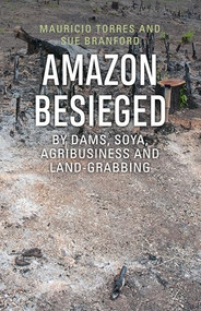 Amazon Besieged (By dams, soya, agribusiness and land-grabbing) by Mauricio Torres, Sue Branford, 9781909014046