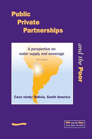 Public Private Partnerships and the Poor - Bolivia Case Study (A perspective on water supply and sewerage, case study Bolivia, South America) by Barry Walton, 9781843800347