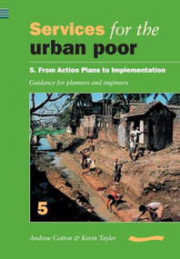 Services for the Urban Poor 5 From Action Plans to Implementation (Guidance for Planners and Engineers) by Andrew Cotton, 9780906055823