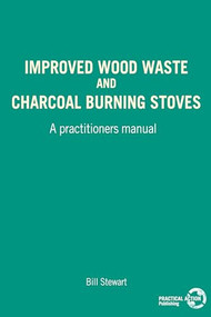 Improved Wood Waste and Charcoal Burning Stoves (A practitioners manual) by W Stewart, 9780946688654