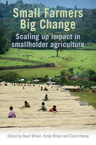 Small Farmers, Big Change (Scaling up impact in smallholder agriculture) by David Wilson, Kirsty Wilson, Claire Harvey, 9781853397127