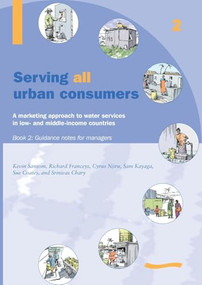 Serving All Urban Cunsumers: A Marketing Approach to Water Services in Low- and Middle-income Countries: Book 2 - Guidance Notes for Managers by Kevin Sansom, 9781843800552