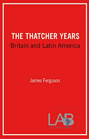 The Thatcher Years (Britain and Latin America) by James Ferguson, Jenny Pearce, 9780906156384