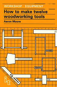 How to Make Twelve Woodworking Tools (A Handbook) by Aaron Moore, 9780946688531