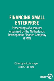 Financing Small Enterprise (Proceedings of a Seminar Organized by The Netherlands Development Finance Company (FMO)) by Malcolm Harper, M de Jong, 9780946688821