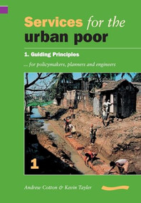 Services for the Urban Poor: Section 1. Guiding Principles for Policymakers, Planners and Engineers by Andrew Cotton, 9780906055786